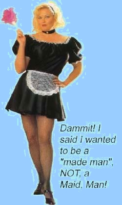 Dammit! I said I wanted to be a made man, NOT, a Maid Man!